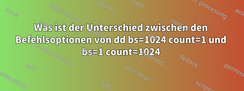 Was ist der Unterschied zwischen den Befehlsoptionen von dd bs=1024 count=1 und bs=1 count=1024