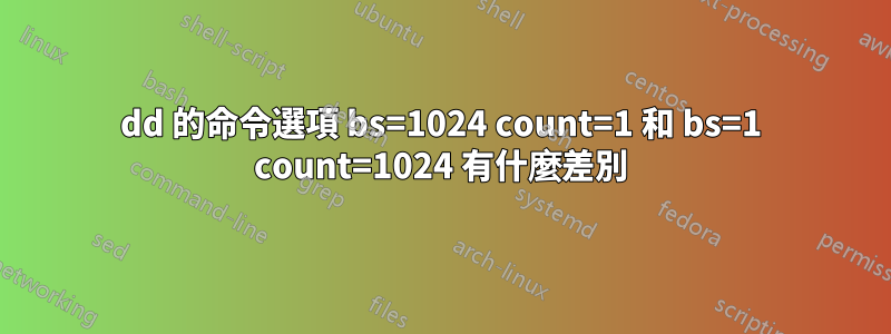 dd 的命令選項 bs=1024 count=1 和 bs=1 count=1024 有什麼差別