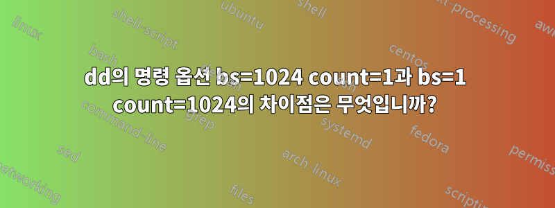 dd의 명령 옵션 bs=1024 count=1과 bs=1 count=1024의 차이점은 무엇입니까?