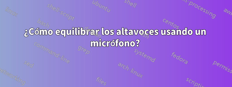 ¿Cómo equilibrar los altavoces usando un micrófono?