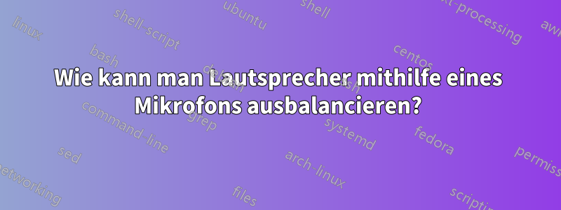 Wie kann man Lautsprecher mithilfe eines Mikrofons ausbalancieren?