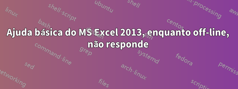 Ajuda básica do MS Excel 2013, enquanto off-line, não responde