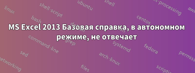 MS Excel 2013 Базовая справка, в автономном режиме, не отвечает