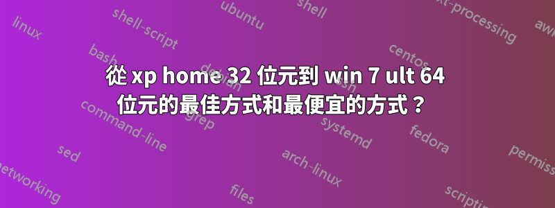 從 xp home 32 位元到 win 7 ult 64 位元的最佳方式和最便宜的方式？ 