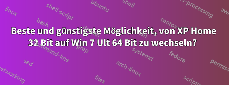 Beste und günstigste Möglichkeit, von XP Home 32 Bit auf Win 7 Ult 64 Bit zu wechseln? 