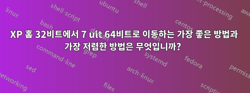 XP 홈 32비트에서 7 ult 64비트로 이동하는 가장 좋은 방법과 가장 저렴한 방법은 무엇입니까? 