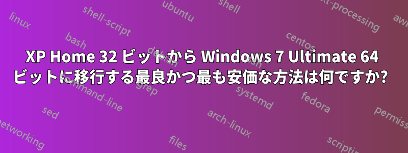 XP Home 32 ビットから Windows 7 Ultimate 64 ビットに移行する最良かつ最も安価な方法は何ですか? 