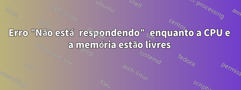 Erro "Não está respondendo" enquanto a CPU e a memória estão livres