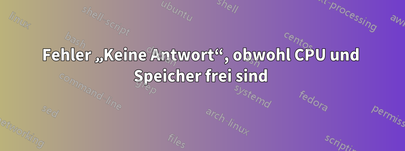 Fehler „Keine Antwort“, obwohl CPU und Speicher frei sind