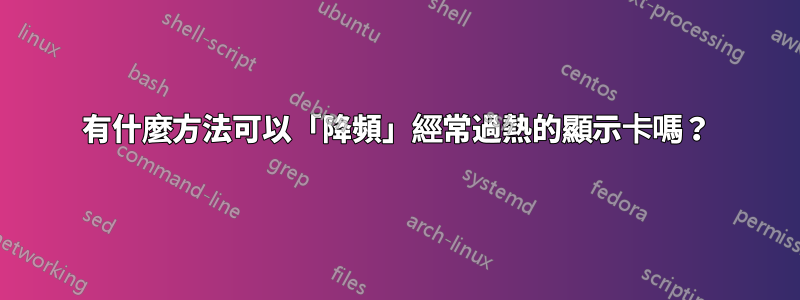 有什麼方法可以「降頻」經常過熱的顯示卡嗎？