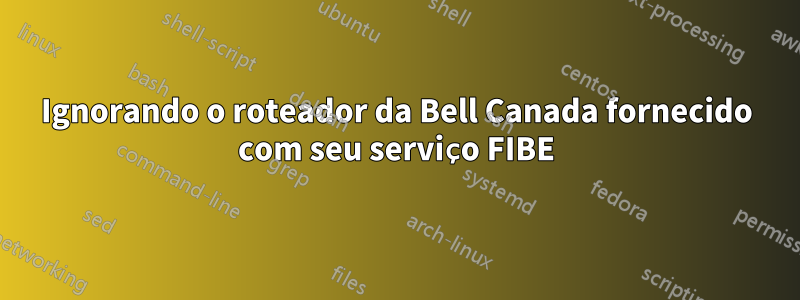 Ignorando o roteador da Bell Canada fornecido com seu serviço FIBE