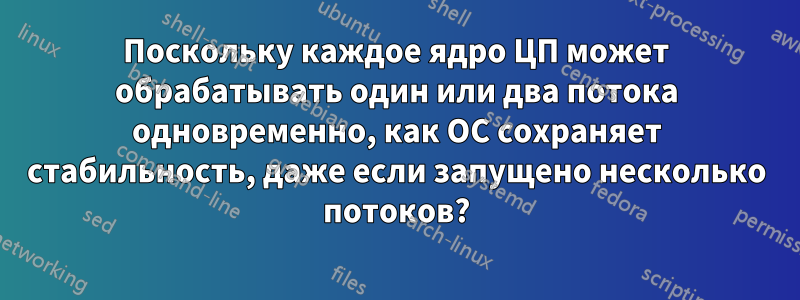 Поскольку каждое ядро ​​ЦП может обрабатывать один или два потока одновременно, как ОС сохраняет стабильность, даже если запущено несколько потоков?