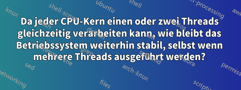 Da jeder CPU-Kern einen oder zwei Threads gleichzeitig verarbeiten kann, wie bleibt das Betriebssystem weiterhin stabil, selbst wenn mehrere Threads ausgeführt werden?