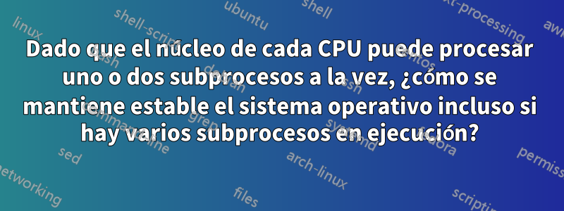 Dado que el núcleo de cada CPU puede procesar uno o dos subprocesos a la vez, ¿cómo se mantiene estable el sistema operativo incluso si hay varios subprocesos en ejecución?