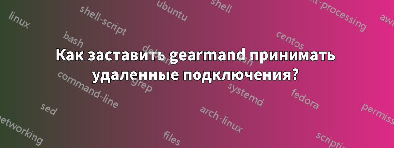 Как заставить gearmand принимать удаленные подключения?