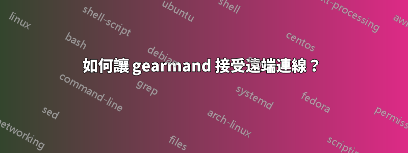 如何讓 gearmand 接受遠端連線？