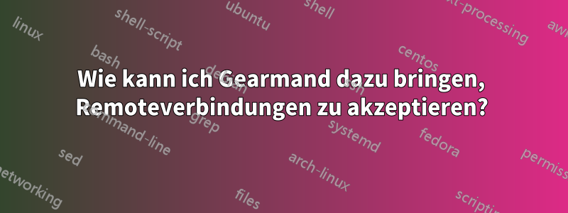 Wie kann ich Gearmand dazu bringen, Remoteverbindungen zu akzeptieren?