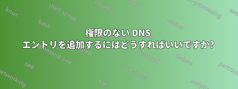 権限のない DNS エントリを追加するにはどうすればいいですか?