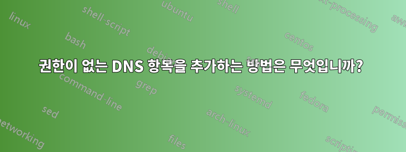 권한이 없는 DNS 항목을 추가하는 방법은 무엇입니까?