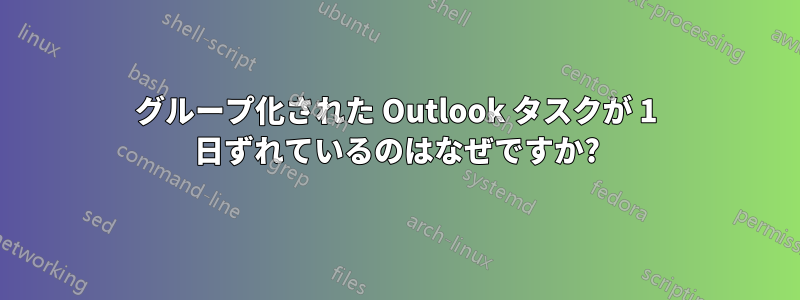 グループ化された Outlook タスクが 1 日ずれているのはなぜですか?