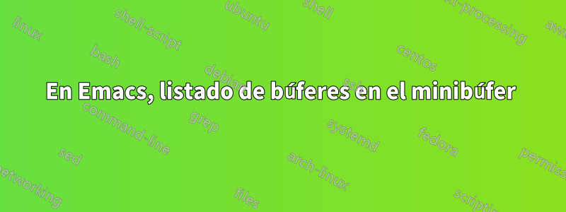 En Emacs, listado de búferes en el minibúfer