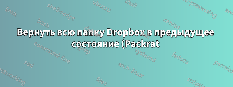 Вернуть всю папку Dropbox в предыдущее состояние (Packrat)