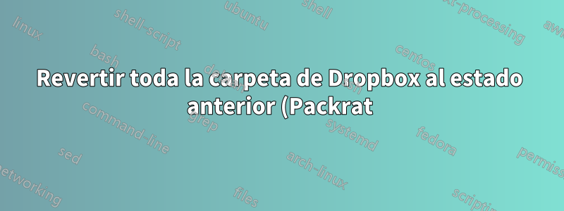 Revertir toda la carpeta de Dropbox al estado anterior (Packrat)