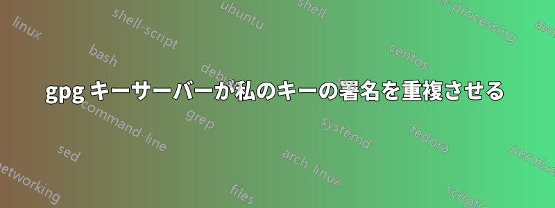 gpg キーサーバーが私のキーの署名を重複させる