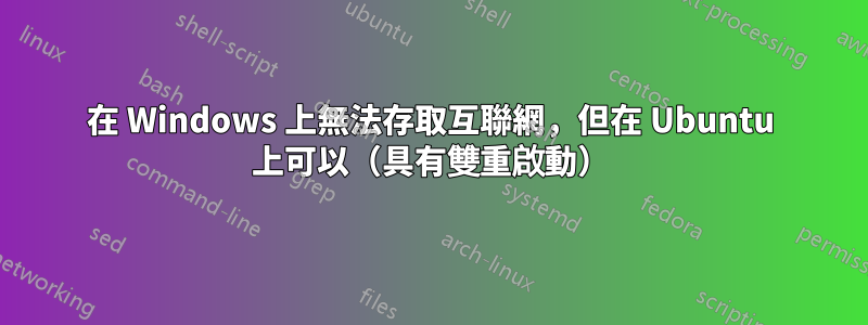 在 Windows 上無法存取互聯網，但在 Ubuntu 上可以（具有雙重啟動）