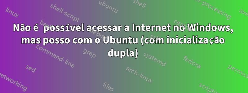 Não é possível acessar a Internet no Windows, mas posso com o Ubuntu (com inicialização dupla)