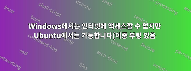 Windows에서는 인터넷에 액세스할 수 없지만 Ubuntu에서는 가능합니다(이중 부팅 있음).
