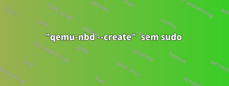 "qemu-nbd --create" sem sudo