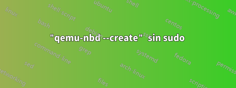 "qemu-nbd --create" sin sudo