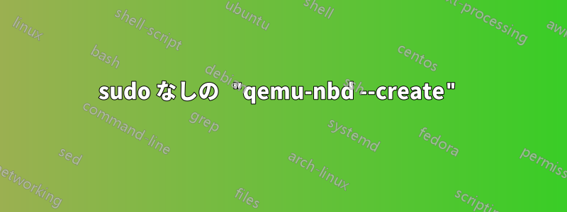 sudo なしの "qemu-nbd --create"