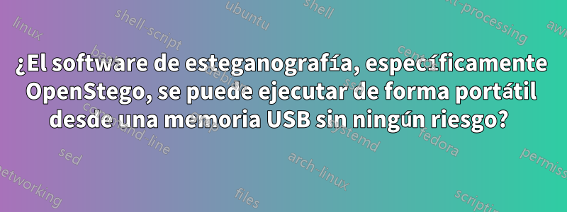 ¿El software de esteganografía, específicamente OpenStego, se puede ejecutar de forma portátil desde una memoria USB sin ningún riesgo? 