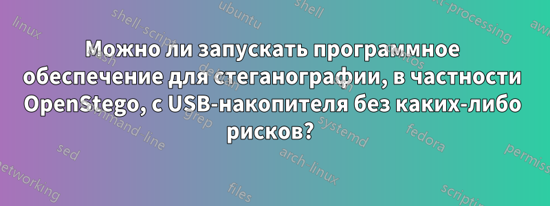 Можно ли запускать программное обеспечение для стеганографии, в частности OpenStego, с USB-накопителя без каких-либо рисков? 