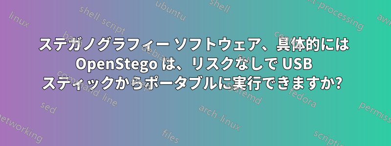 ステガノグラフィー ソフトウェア、具体的には OpenStego は、リスクなしで USB スティックからポータブルに実行できますか? 