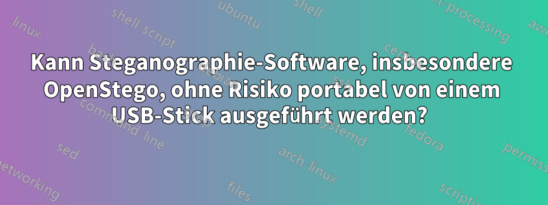 Kann Steganographie-Software, insbesondere OpenStego, ohne Risiko portabel von einem USB-Stick ausgeführt werden? 