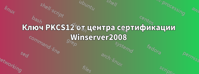 Ключ PKCS12 от центра сертификации Winserver2008