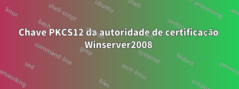 Chave PKCS12 da autoridade de certificação Winserver2008