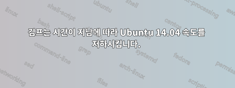 김프는 시간이 지남에 따라 Ubuntu 14.04 속도를 저하시킵니다.