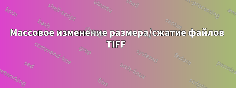 Массовое изменение размера/сжатие файлов TIFF 