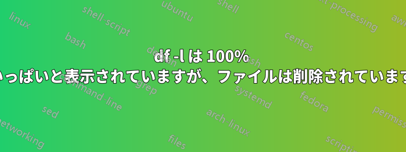 df -l は 100% いっぱいと表示されていますが、ファイルは削除されています