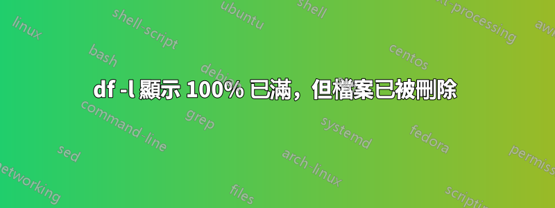 df -l 顯示 100% 已滿，但檔案已被刪除