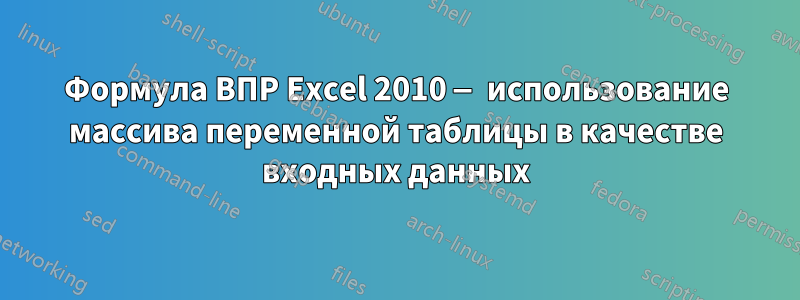 Формула ВПР Excel 2010 — использование массива переменной таблицы в качестве входных данных