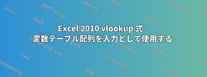 Excel 2010 vlookup 式 - 変数テーブル配列を入力として使用する