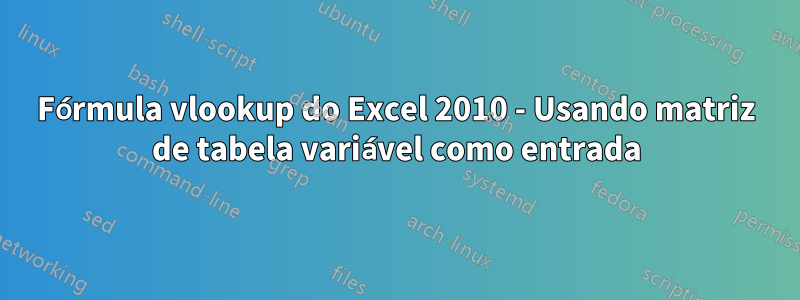 Fórmula vlookup do Excel 2010 - Usando matriz de tabela variável como entrada