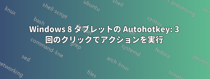 Windows 8 タブレットの Autohotkey: 3 回のクリックでアクションを実行