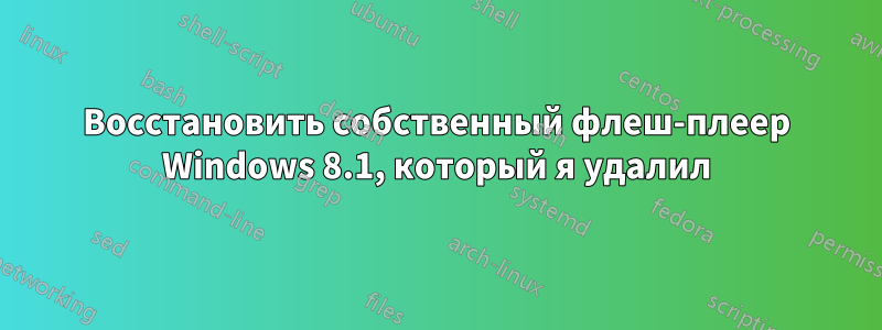 Восстановить собственный флеш-плеер Windows 8.1, который я удалил