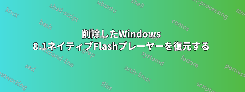 削除したWindows 8.1ネイティブFlashプレーヤーを復元する